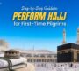 Step-by-Step Guide to Perform Hajj for First-Time Pilgrims