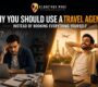 Why You Should Use a Travel Agency Instead of Booking Everything Yourself